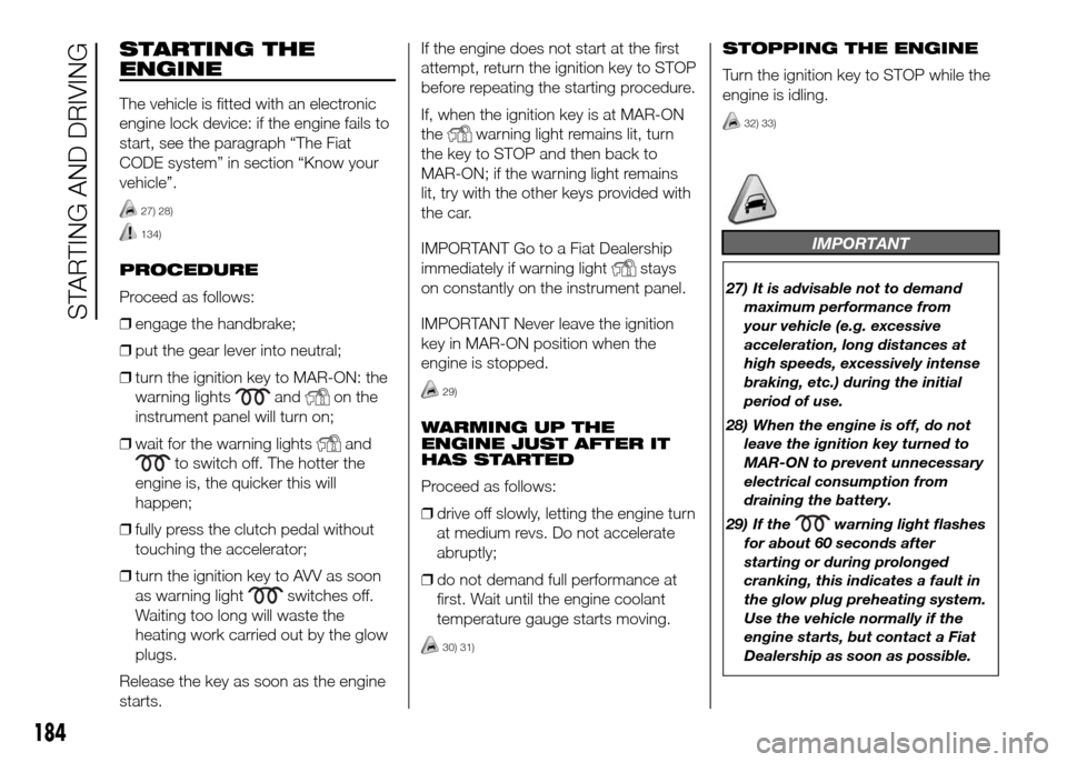 FIAT DUCATO 2015 3.G Owners Manual STARTING THE
ENGINE
The vehicle is fitted with an electronic
engine lock device: if the engine fails to
start, see the paragraph “The Fiat
CODE system” in section “Know your
vehicle”.
27) 28)
FIAT DUCATO 2015 3.G Owners Manual STARTING THE
ENGINE
The vehicle is fitted with an electronic
engine lock device: if the engine fails to
start, see the paragraph “The Fiat
CODE system” in section “Know your
vehicle”.
27) 28)