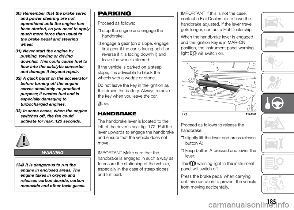 FIAT DUCATO 2015 3.G Owners Guide 30) Remember that the brake servo
and power steering are not
operational until the engine has
been started, so you need to apply
much more force than usual to
the brake pedal and steering
wheel.
31) N