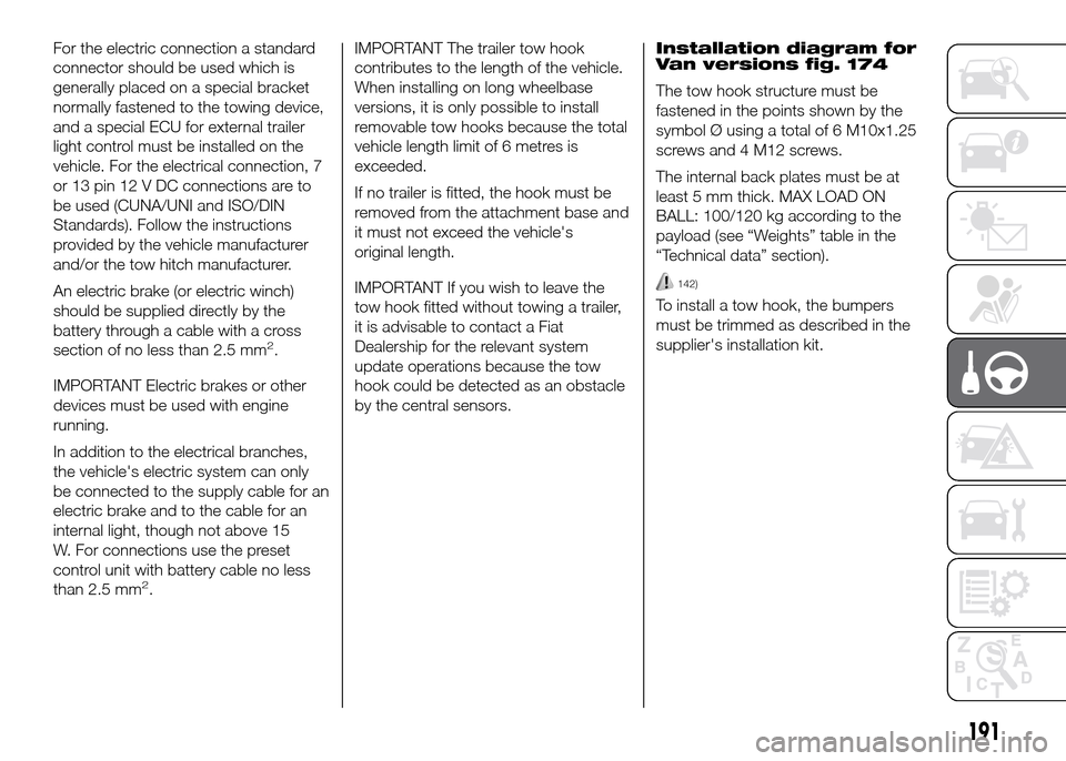 FIAT DUCATO 2015 3.G Owners Manual For the electric connection a standard
connector should be used which is
generally placed on a special bracket
normally fastened to the towing device,
and a special ECU for external trailer
light cont