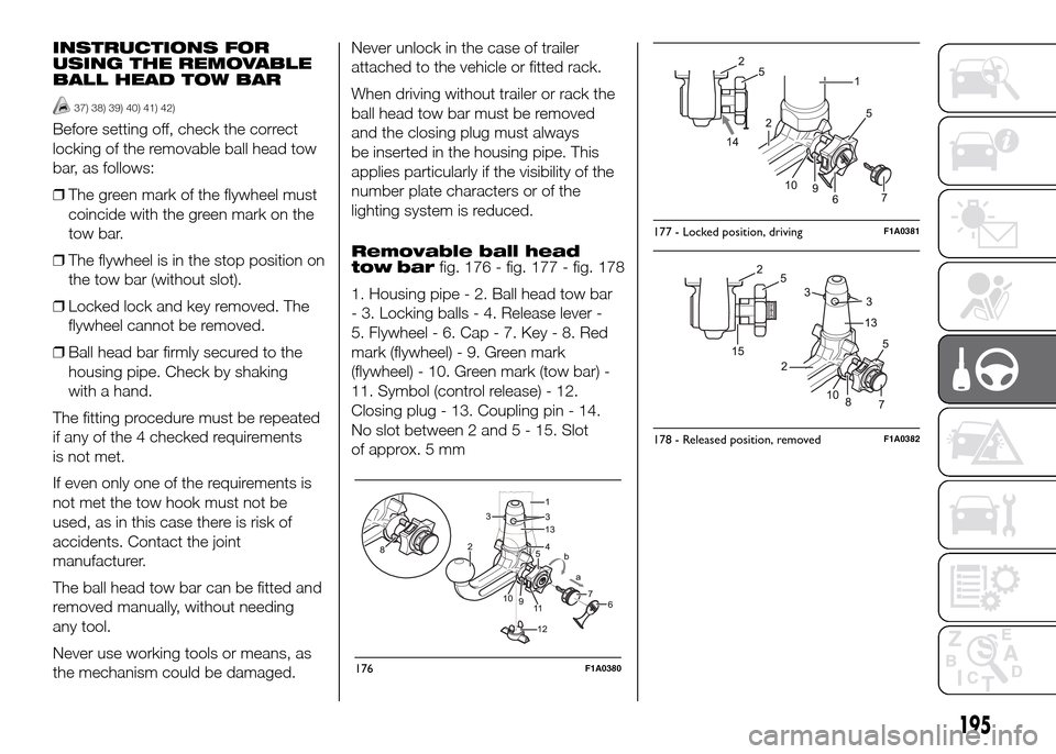 FIAT DUCATO 2015 3.G Owners Manual INSTRUCTIONS FOR
USING THE REMOVABLE
BALL HEAD TOW BAR
37) 38) 39) 40) 41) 42)
Before setting off, check the correct
locking of the removable ball head tow
bar, as follows:
❒The green mark of the fl FIAT DUCATO 2015 3.G Owners Manual INSTRUCTIONS FOR
USING THE REMOVABLE
BALL HEAD TOW BAR
37) 38) 39) 40) 41) 42)
Before setting off, check the correct
locking of the removable ball head tow
bar, as follows:
❒The green mark of the fl