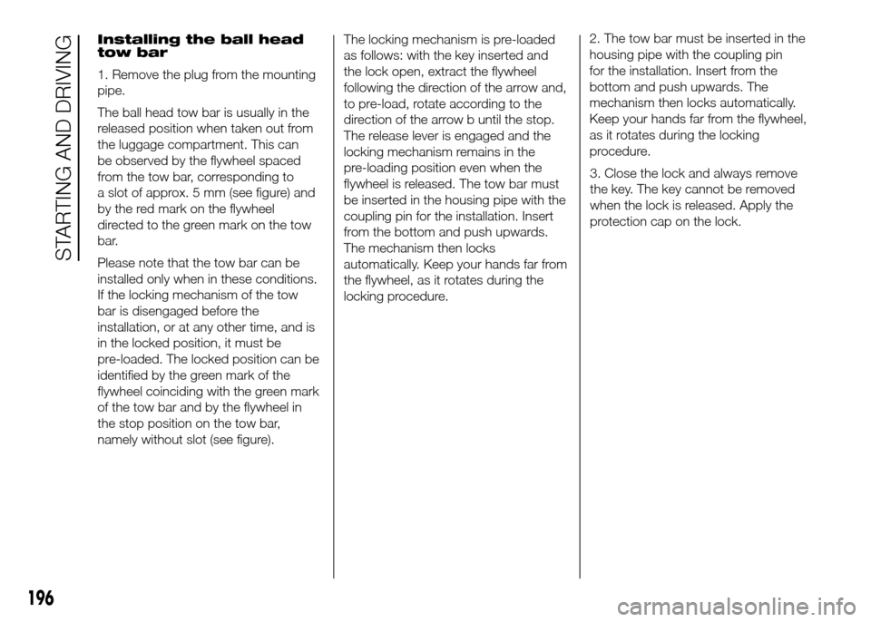 FIAT DUCATO 2015 3.G Owners Guide Installing the ball head
tow bar
1. Remove the plug from the mounting
pipe.
The ball head tow bar is usually in the
released position when taken out from
the luggage compartment. This can
be observed 