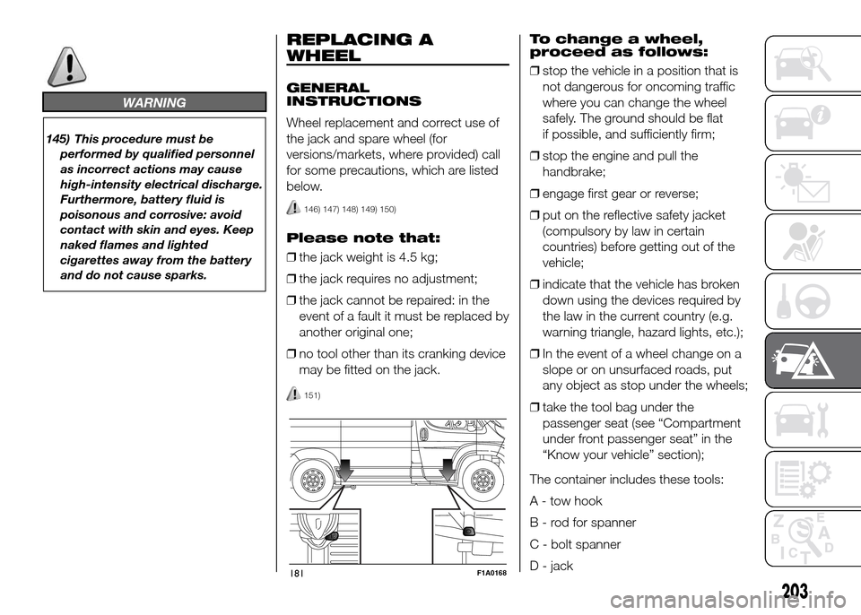 FIAT DUCATO 2015 3.G Owners Manual WARNING
145) This procedure must be
performed by qualified personnel
as incorrect actions may cause
high-intensity electrical discharge.
Furthermore, battery fluid is
poisonous and corrosive: avoid
co