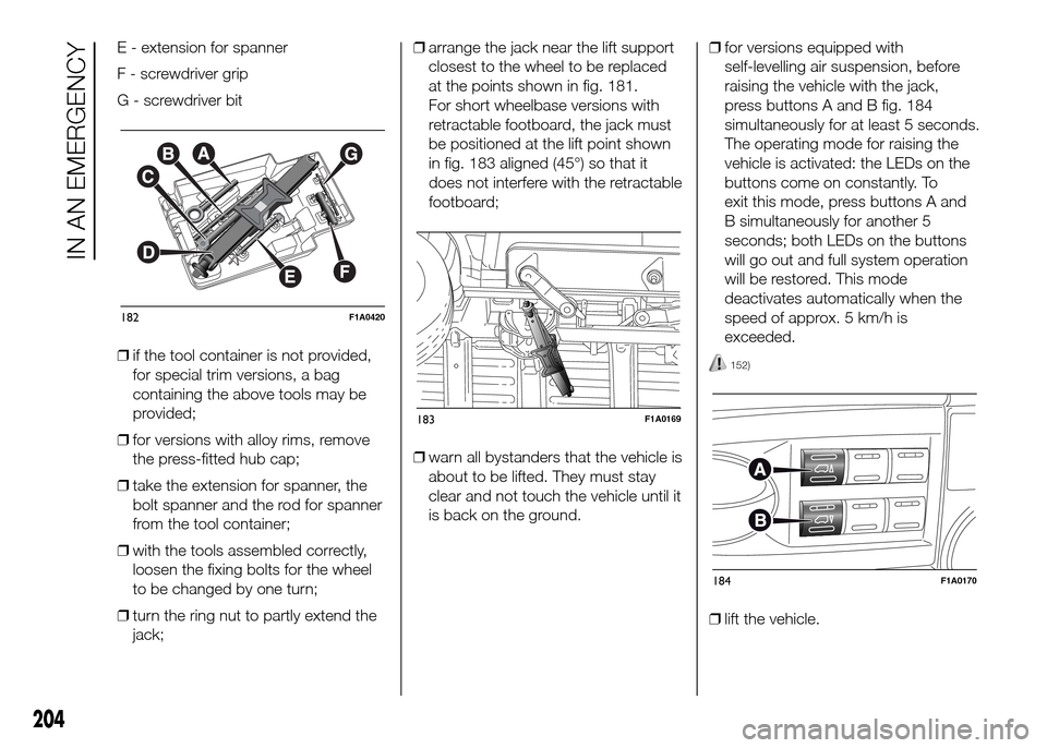 FIAT DUCATO 2015 3.G Owners Manual E - extension for spanner
F - screwdriver grip
G - screwdriver bit
❒if the tool container is not provided,
for special trim versions, a bag
containing the above tools may be
provided;
❒for version FIAT DUCATO 2015 3.G Owners Manual E - extension for spanner
F - screwdriver grip
G - screwdriver bit
❒if the tool container is not provided,
for special trim versions, a bag
containing the above tools may be
provided;
❒for version