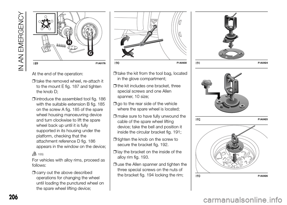 FIAT DUCATO 2015 3.G Owners Manual At the end of the operation:
❒take the removed wheel, re-attach it
to the mount E fig. 187 and tighten
the knob D;
❒introduce the assembled tool fig. 186
with the suitable extension B fig. 185
on 