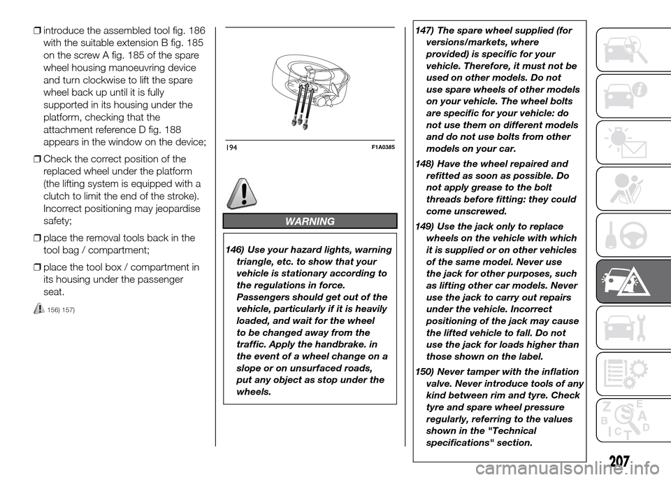 FIAT DUCATO 2015 3.G Owners Manual ❒introduce the assembled tool fig. 186
with the suitable extension B fig. 185
on the screw A fig. 185 of the spare
wheel housing manoeuvring device
and turn clockwise to lift the spare
wheel back up