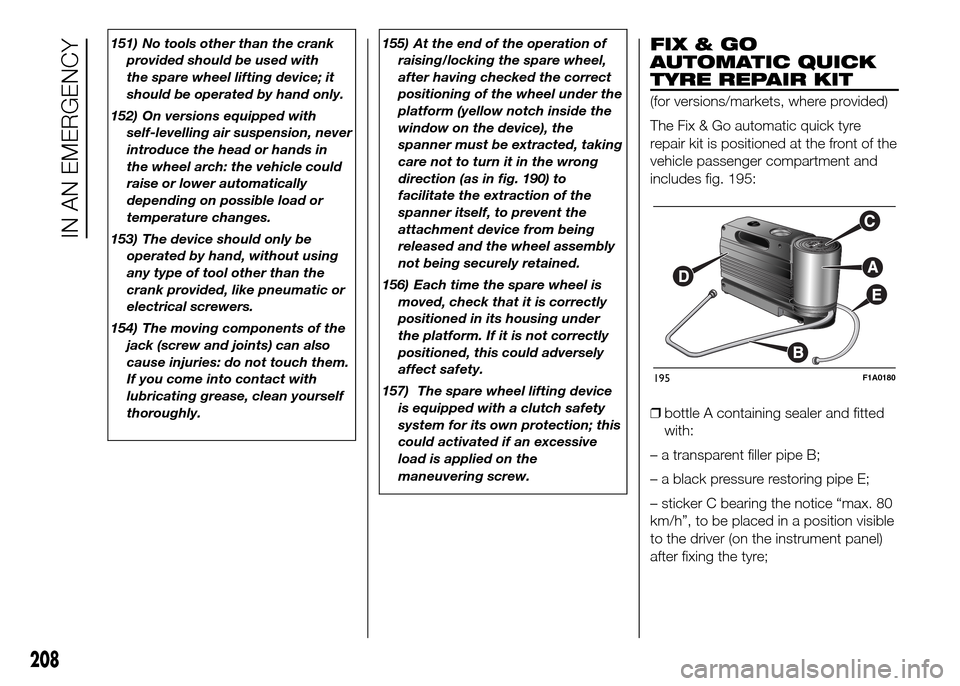 FIAT DUCATO 2015 3.G Owners Manual 151) No tools other than the crank
provided should be used with
the spare wheel lifting device; it
should be operated by hand only.
152) On versions equipped with
self-levelling air suspension, never
