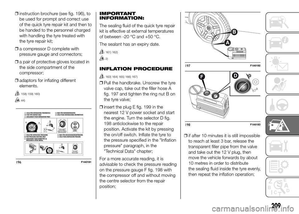 FIAT DUCATO 2015 3.G Owners Manual ❒instruction brochure (see fig. 196), to
be used for prompt and correct use
of the quick tyre repair kit and then to
be handed to the personnel charged
with handling the tyre treated with
the tyre r