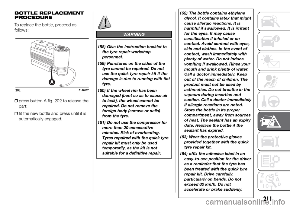 FIAT DUCATO 2015 3.G Owners Manual BOTTLE REPLACEMENT
PROCEDURE
To replace the bottle, proceed as
follows:
❒press button A fig. 202 to release the
part;
❒fit the new bottle and press until it is
automatically engaged.
WARNING
158) 