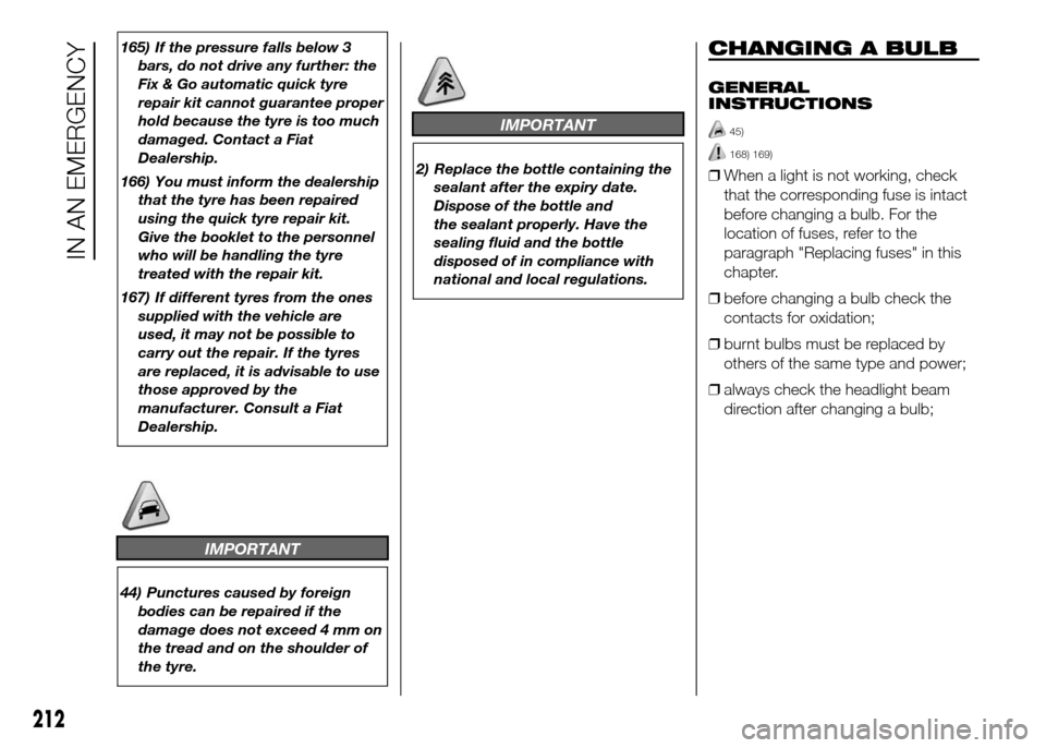 FIAT DUCATO 2015 3.G Owners Manual 165) If the pressure falls below 3
bars, do not drive any further: the
Fix & Go automatic quick tyre
repair kit cannot guarantee proper
hold because the tyre is too much
damaged. Contact a Fiat
Dealer