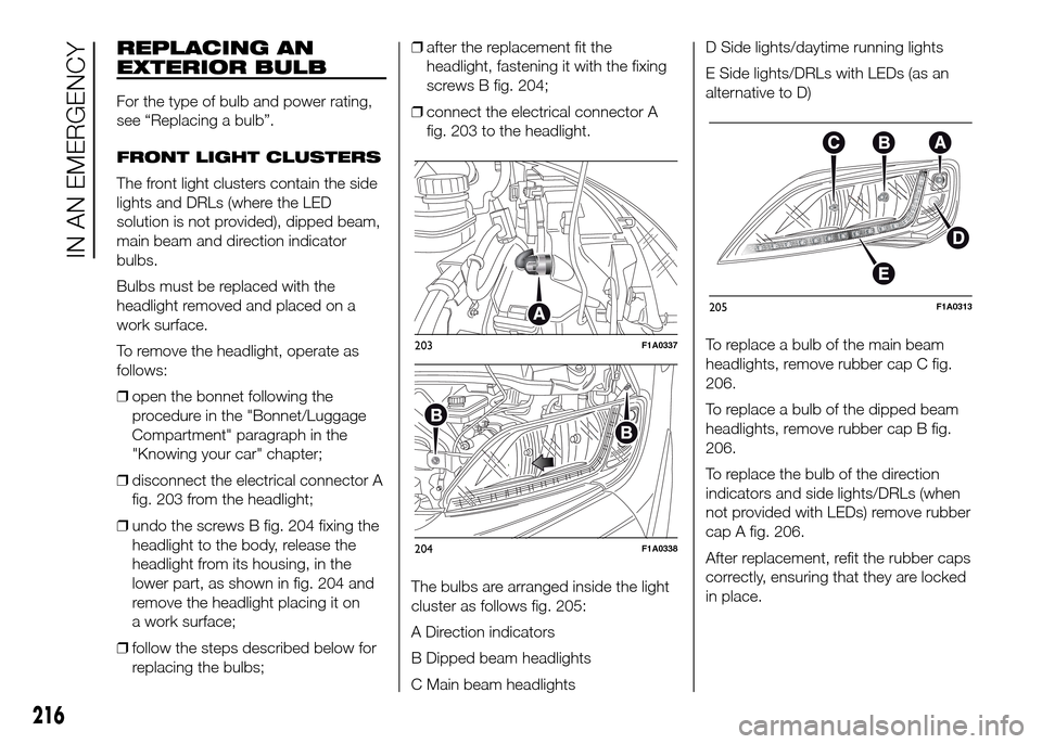 FIAT DUCATO 2015 3.G Owners Manual REPLACING AN
EXTERIOR BULB
For the type of bulb and power rating,
see “Replacing a bulb”.
FRONT LIGHT CLUSTERS
The front light clusters contain the side
lights and DRLs (where the LED
solution is 