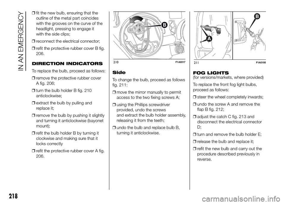 FIAT DUCATO 2015 3.G Owners Manual ❒fit the new bulb, ensuring that the
outline of the metal part coincides
with the grooves on the curve of the
headlight, pressing to engage it
with the side clips;
❒reconnect the electrical connec