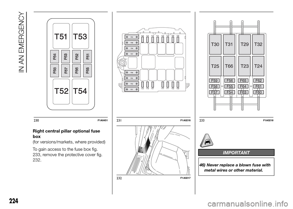 FIAT DUCATO 2015 3.G Owners Manual Right central pillar optional fuse
box
(for versions/markets, where provided)
To gain access to the fuse box fig.
233, remove the protective cover fig.
232.
IMPORTANT
46) Never replace a blown fuse wi FIAT DUCATO 2015 3.G Owners Manual Right central pillar optional fuse
box
(for versions/markets, where provided)
To gain access to the fuse box fig.
233, remove the protective cover fig.
232.
IMPORTANT
46) Never replace a blown fuse wi