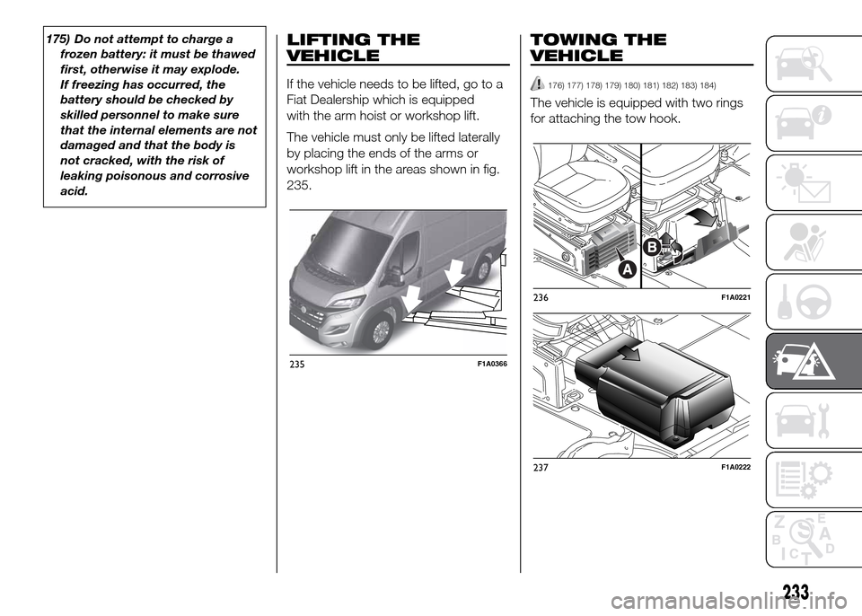 FIAT DUCATO 2015 3.G Owners Manual 175) Do not attempt to charge a
frozen battery: it must be thawed
first, otherwise it may explode.
If freezing has occurred, the
battery should be checked by
skilled personnel to make sure
that the in