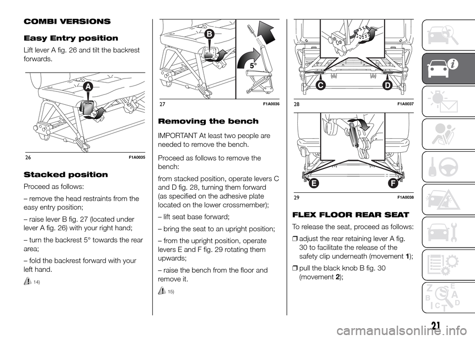 FIAT DUCATO 2015 3.G Owners Manual COMBI VERSIONS
Easy Entry position
Lift lever A fig. 26 and tilt the backrest
forwards.
Stacked position
Proceed as follows:
– remove the head restraints from the
easy entry position;
– raise leve