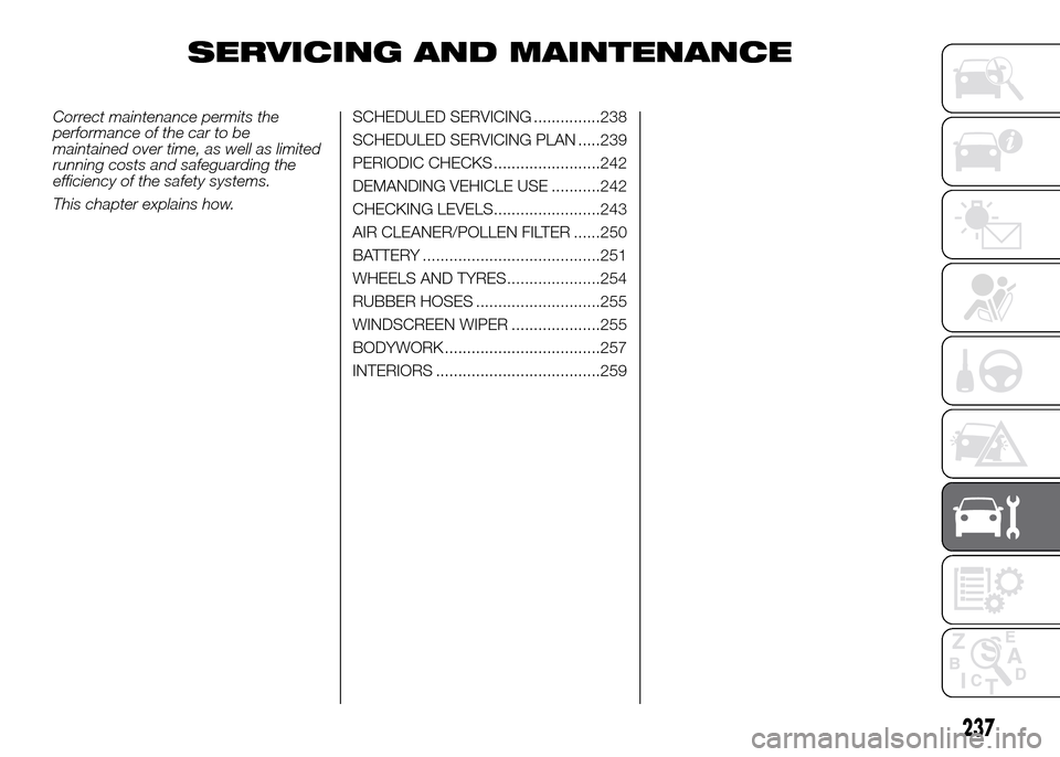 FIAT DUCATO 2015 3.G Owners Manual SERVICING AND MAINTENANCE
Correct maintenance permits the
performance of the car to be
maintained over time, as well as limited
running costs and safeguarding the
efficiency of the safety systems.
Thi