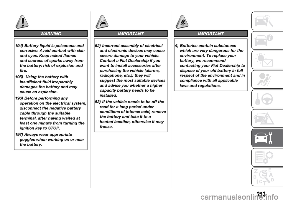 FIAT DUCATO 2015 3.G Service Manual WARNING
194) Battery liquid is poisonous and
corrosive. Avoid contact with skin
and eyes. Keep naked flames
and sources of sparks away from
the battery: risk of explosion and
fire.
195) Using the batt