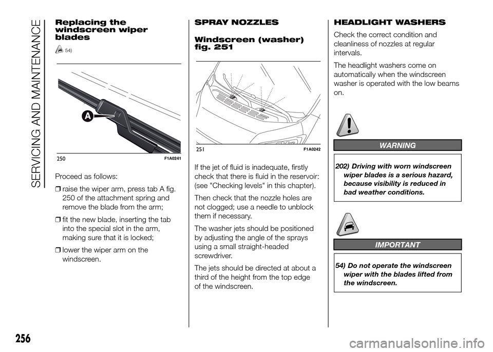 FIAT DUCATO 2015 3.G Owners Manual Replacing the
windscreen wiper
blades
54)
Proceed as follows:
❒raise the wiper arm, press tab A fig.
250 of the attachment spring and
remove the blade from the arm;
❒fit the new blade, inserting t