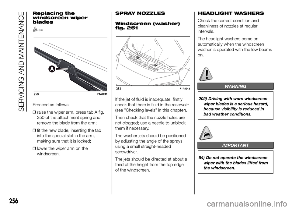 FIAT DUCATO 2015 3.G Owners Manual Replacing the
windscreen wiper
blades
54)
Proceed as follows:
❒raise the wiper arm, press tab A fig.
250 of the attachment spring and
remove the blade from the arm;
❒fit the new blade, inserting t FIAT DUCATO 2015 3.G Owners Manual Replacing the
windscreen wiper
blades
54)
Proceed as follows:
❒raise the wiper arm, press tab A fig.
250 of the attachment spring and
remove the blade from the arm;
❒fit the new blade, inserting t