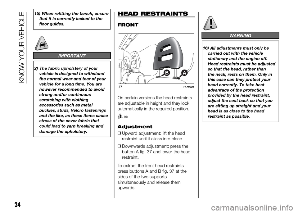 FIAT DUCATO 2015 3.G Owners Manual 15) When refitting the bench, ensure
that it is correctly locked to the
floor guides.
IMPORTANT
2) The fabric upholstery of your
vehicle is designed to withstand
the normal wear and tear of your
vehic