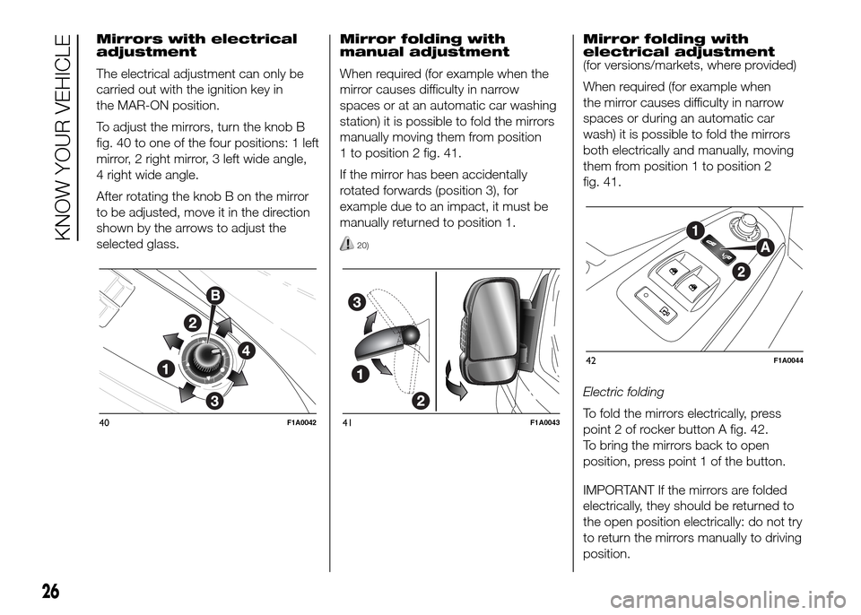 FIAT DUCATO 2015 3.G Owners Manual Mirrors with electrical
adjustment
The electrical adjustment can only be
carried out with the ignition key in
the MAR-ON position.
To adjust the mirrors, turn the knob B
fig. 40 to one of the four pos FIAT DUCATO 2015 3.G Owners Manual Mirrors with electrical
adjustment
The electrical adjustment can only be
carried out with the ignition key in
the MAR-ON position.
To adjust the mirrors, turn the knob B
fig. 40 to one of the four pos