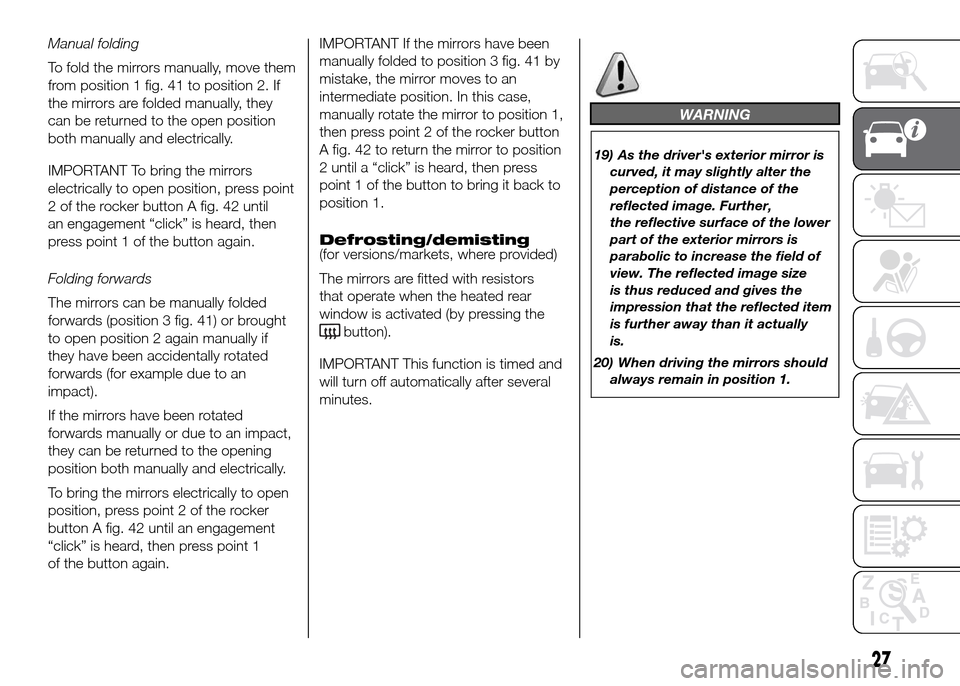 FIAT DUCATO 2015 3.G Owners Manual Manual folding
To fold the mirrors manually, move them
from position 1 fig. 41 to position 2. If
the mirrors are folded manually, they
can be returned to the open position
both manually and electrical