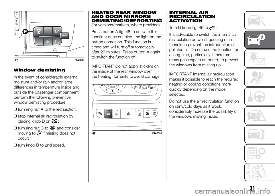 FIAT DUCATO 2015 3.G Owners Guide Window demisting
In the event of considerable external
moisture and/or rain and/or large
differences in temperature inside and
outside the passenger compartment,
perform the following preventive
windo FIAT DUCATO 2015 3.G Owners Guide Window demisting
In the event of considerable external
moisture and/or rain and/or large
differences in temperature inside and
outside the passenger compartment,
perform the following preventive
windo