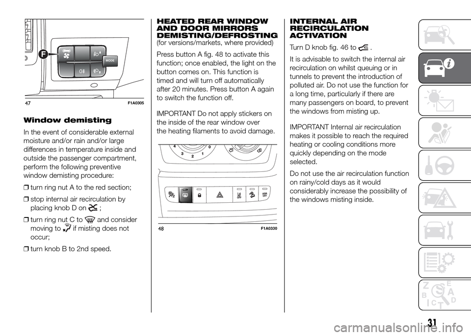 FIAT DUCATO 2015 3.G Owners Manual Window demisting
In the event of considerable external
moisture and/or rain and/or large
differences in temperature inside and
outside the passenger compartment,
perform the following preventive
windo