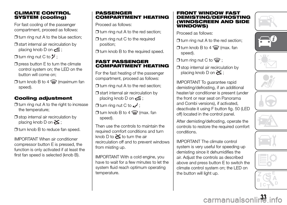 FIAT DUCATO 2015 3.G Owners Manual CLIMATE CONTROL
SYSTEM (cooling)
For fast cooling of the passenger
compartment, proceed as follows:
❒turn ring nut A to the blue section;
❒start internal air recirculation by
placing knob D on
;
�