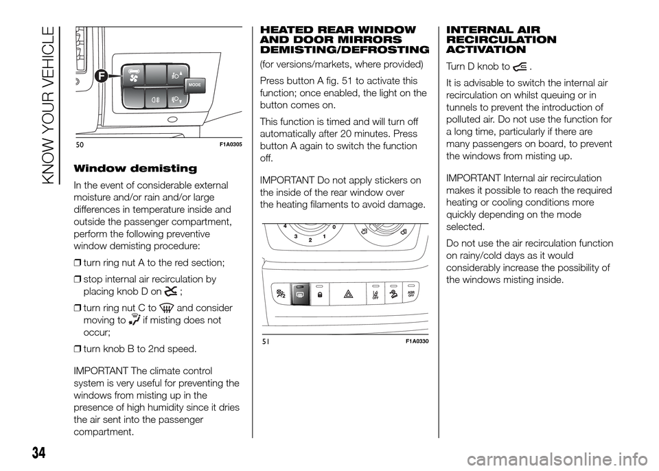 FIAT DUCATO 2015 3.G Owners Guide Window demisting
In the event of considerable external
moisture and/or rain and/or large
differences in temperature inside and
outside the passenger compartment,
perform the following preventive
windo FIAT DUCATO 2015 3.G Owners Guide Window demisting
In the event of considerable external
moisture and/or rain and/or large
differences in temperature inside and
outside the passenger compartment,
perform the following preventive
windo