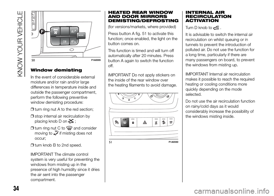 FIAT DUCATO 2015 3.G Owners Manual Window demisting
In the event of considerable external
moisture and/or rain and/or large
differences in temperature inside and
outside the passenger compartment,
perform the following preventive
windo