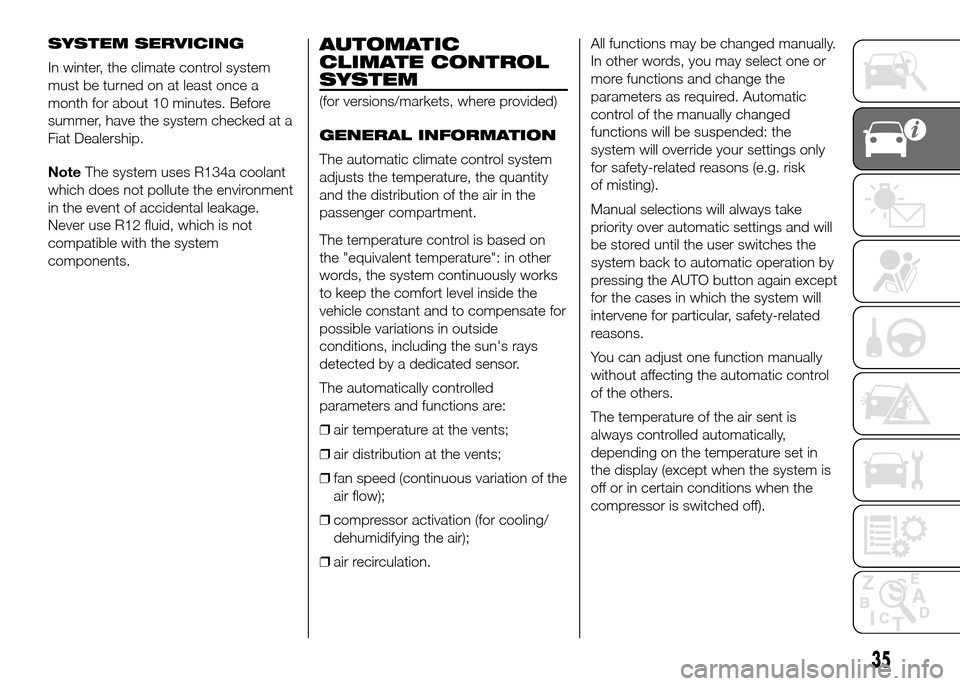 FIAT DUCATO 2015 3.G Owners Manual SYSTEM SERVICING
In winter, the climate control system
must be turned on at least once a
month for about 10 minutes. Before
summer, have the system checked at a
Fiat Dealership.
NoteThe system uses R1