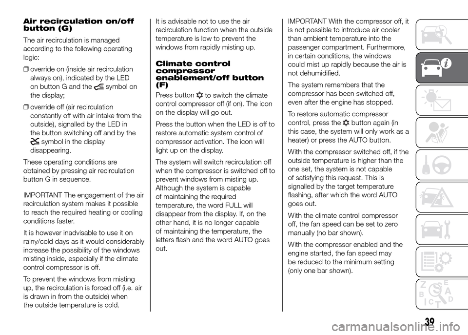 FIAT DUCATO 2015 3.G Service Manual Air recirculation on/off
button (G)
The air recirculation is managed
according to the following operating
logic:
❒override on (inside air recirculation
always on), indicated by the LED
on button G a