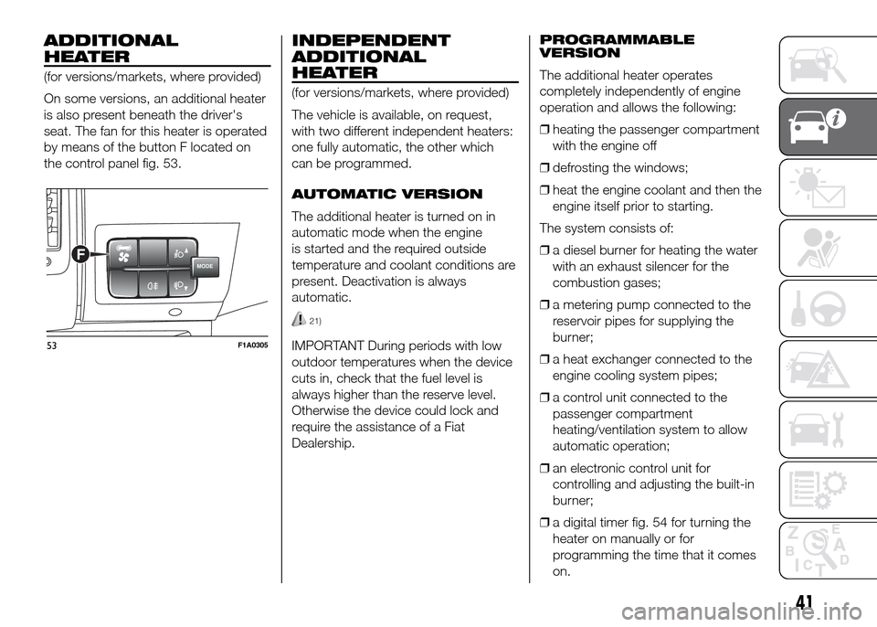 FIAT DUCATO 2015 3.G Service Manual ADDITIONAL
HEATER
(for versions/markets, where provided)
On some versions, an additional heater
is also present beneath the drivers
seat. The fan for this heater is operated
by means of the button F FIAT DUCATO 2015 3.G Service Manual ADDITIONAL
HEATER
(for versions/markets, where provided)
On some versions, an additional heater
is also present beneath the drivers
seat. The fan for this heater is operated
by means of the button F