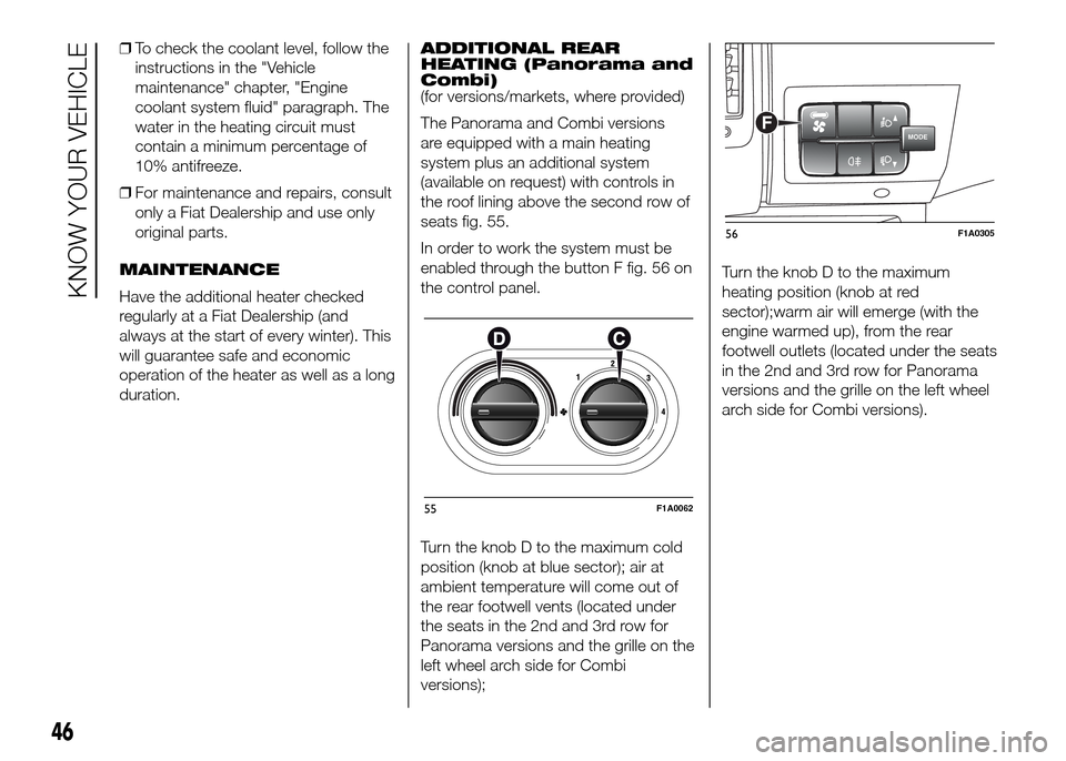 FIAT DUCATO 2015 3.G Service Manual ❒To check the coolant level, follow the
instructions in the "Vehicle
maintenance" chapter, "Engine
coolant system fluid" paragraph. The
water in the heating circuit must
contain a minimum percentage FIAT DUCATO 2015 3.G Service Manual ❒To check the coolant level, follow the
instructions in the "Vehicle
maintenance" chapter, "Engine
coolant system fluid" paragraph. The
water in the heating circuit must
contain a minimum percentage