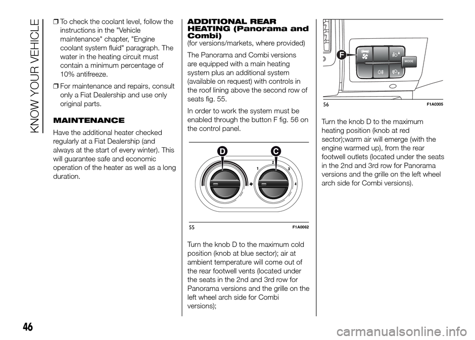 FIAT DUCATO 2015 3.G Owners Manual ❒To check the coolant level, follow the
instructions in the "Vehicle
maintenance" chapter, "Engine
coolant system fluid" paragraph. The
water in the heating circuit must
contain a minimum percentage