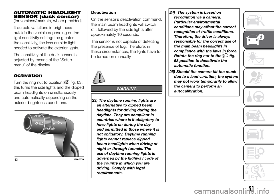 FIAT DUCATO 2015 3.G Owners Manual AUTOMATIC HEADLIGHT
SENSOR (dusk sensor)
(for versions/markets, where provided)
It detects variations in brightness
outside the vehicle depending on the
light sensitivity setting: the greater
the sens