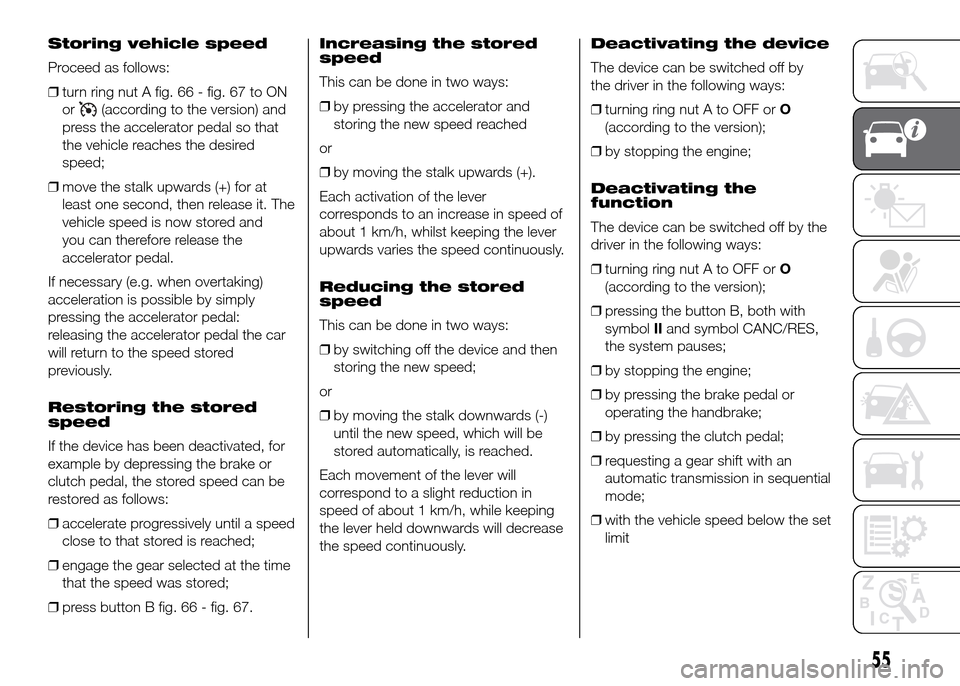 FIAT DUCATO 2015 3.G Owners Manual Storing vehicle speed
Proceed as follows:
❒turn ring nut A fig. 66 - fig. 67 to ON
or
(according to the version) and
press the accelerator pedal so that
the vehicle reaches the desired
speed;
❒mov