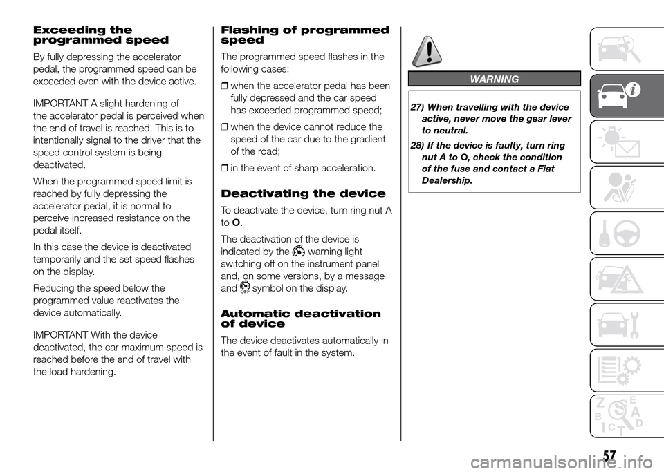 FIAT DUCATO 2015 3.G Owners Manual Exceeding the
programmed speed
By fully depressing the accelerator
pedal, the programmed speed can be
exceeded even with the device active.
IMPORTANT A slight hardening of
the accelerator pedal is per