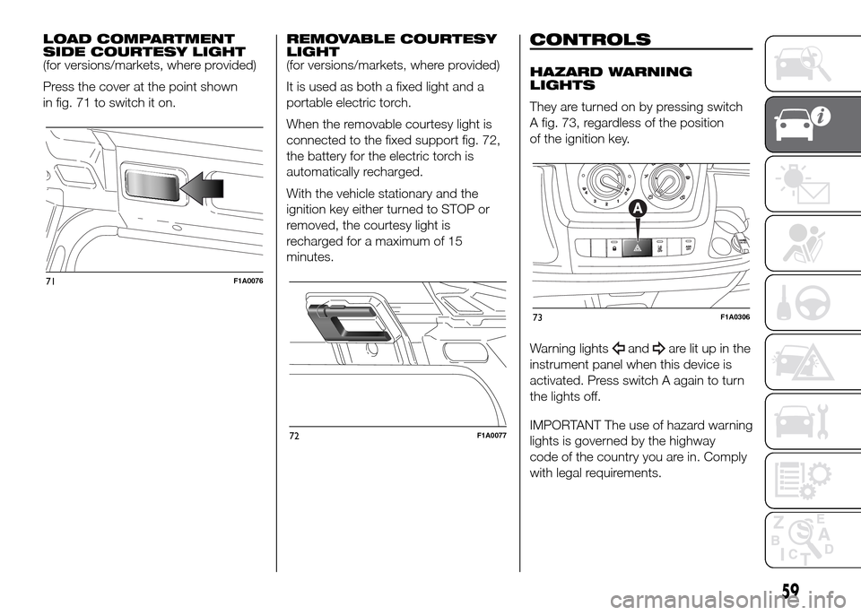 FIAT DUCATO 2015 3.G Repair Manual LOAD COMPARTMENT
SIDE COURTESY LIGHT
(for versions/markets, where provided)
Press the cover at the point shown
in fig. 71 to switch it on.REMOVABLE COURTESY
LIGHT
(for versions/markets, where provided FIAT DUCATO 2015 3.G Repair Manual LOAD COMPARTMENT
SIDE COURTESY LIGHT
(for versions/markets, where provided)
Press the cover at the point shown
in fig. 71 to switch it on.REMOVABLE COURTESY
LIGHT
(for versions/markets, where provided