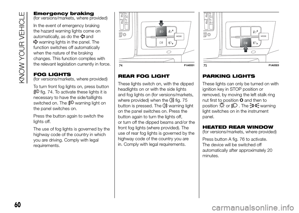 FIAT DUCATO 2015 3.G Owners Manual Emergency braking
(for versions/markets, where provided)
In the event of emergency braking
the hazard warning lights come on
automatically, as do the
and
warning lights in the panel. The
function swit