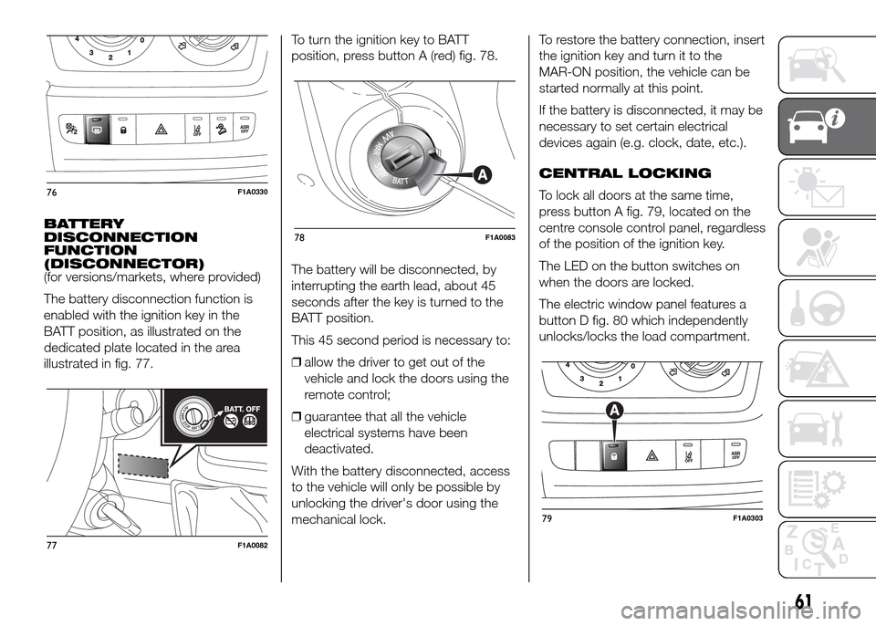 FIAT DUCATO 2015 3.G Repair Manual BATTERY
DISCONNECTION
FUNCTION
(DISCONNECTOR)
(for versions/markets, where provided)
The battery disconnection function is
enabled with the ignition key in the
BATT position, as illustrated on the
ded FIAT DUCATO 2015 3.G Repair Manual BATTERY
DISCONNECTION
FUNCTION
(DISCONNECTOR)
(for versions/markets, where provided)
The battery disconnection function is
enabled with the ignition key in the
BATT position, as illustrated on the
ded