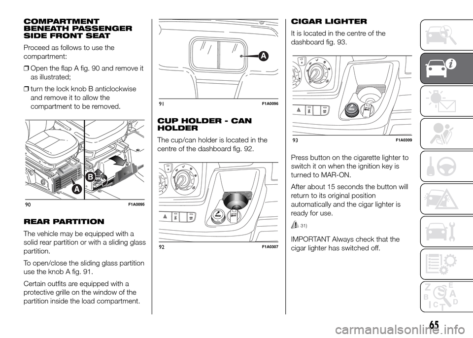 FIAT DUCATO 2015 3.G Repair Manual COMPARTMENT
BENEATH PASSENGER
SIDE FRONT SEAT
Proceed as follows to use the
compartment:
❒Open the flap A fig. 90 and remove it
as illustrated;
❒turn the lock knob B anticlockwise
and remove it to FIAT DUCATO 2015 3.G Repair Manual COMPARTMENT
BENEATH PASSENGER
SIDE FRONT SEAT
Proceed as follows to use the
compartment:
❒Open the flap A fig. 90 and remove it
as illustrated;
❒turn the lock knob B anticlockwise
and remove it to