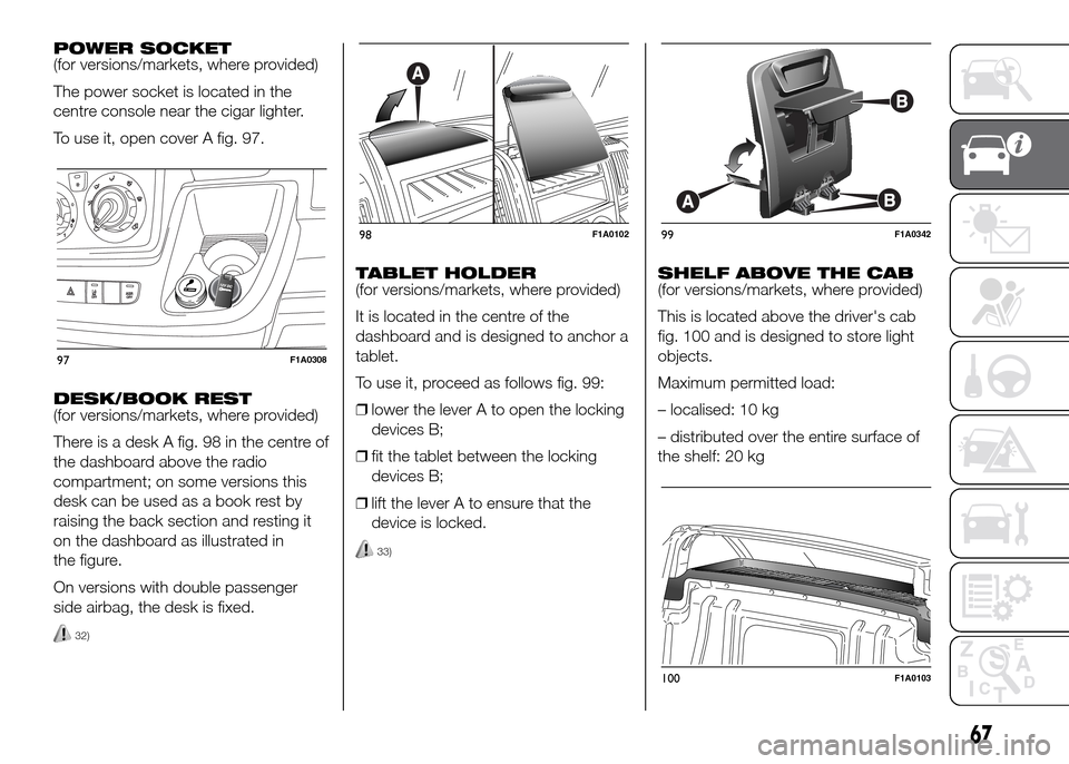 FIAT DUCATO 2015 3.G Manual PDF POWER SOCKET
(for versions/markets, where provided)
The power socket is located in the
centre console near the cigar lighter.
To use it, open cover A fig. 97.
DESK/BOOK REST
(for versions/markets, whe FIAT DUCATO 2015 3.G Manual PDF POWER SOCKET
(for versions/markets, where provided)
The power socket is located in the
centre console near the cigar lighter.
To use it, open cover A fig. 97.
DESK/BOOK REST
(for versions/markets, whe