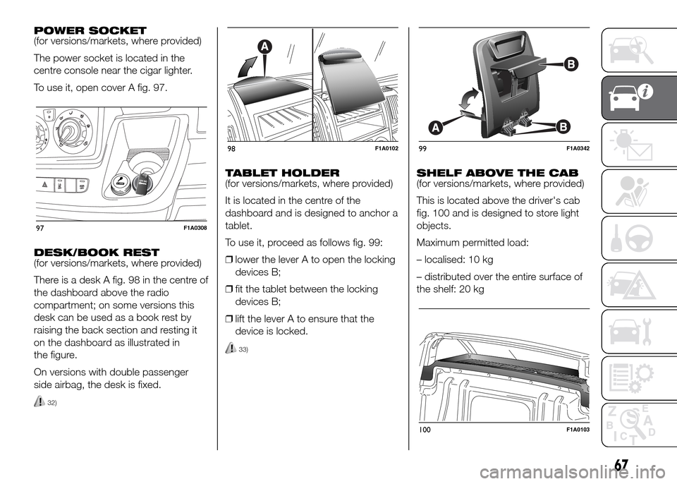 FIAT DUCATO 2015 3.G Owners Manual POWER SOCKET
(for versions/markets, where provided)
The power socket is located in the
centre console near the cigar lighter.
To use it, open cover A fig. 97.
DESK/BOOK REST
(for versions/markets, whe