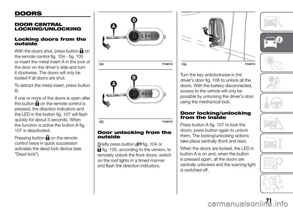 FIAT DUCATO 2015 3.G Manual PDF DOORS
DOOR CENTRAL
LOCKING/UNLOCKING
Locking doors from the
outside
With the doors shut, press button
on
the remote control fig. 104 - fig. 105
or insert the metal insert A in the lock of
the door on FIAT DUCATO 2015 3.G Manual PDF DOORS
DOOR CENTRAL
LOCKING/UNLOCKING
Locking doors from the
outside
With the doors shut, press button
on
the remote control fig. 104 - fig. 105
or insert the metal insert A in the lock of
the door on