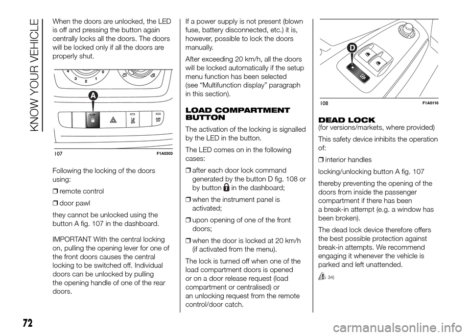 FIAT DUCATO 2015 3.G Owners Manual When the doors are unlocked, the LED
is off and pressing the button again
centrally locks all the doors. The doors
will be locked only if all the doors are
properly shut.
Following the locking of the 