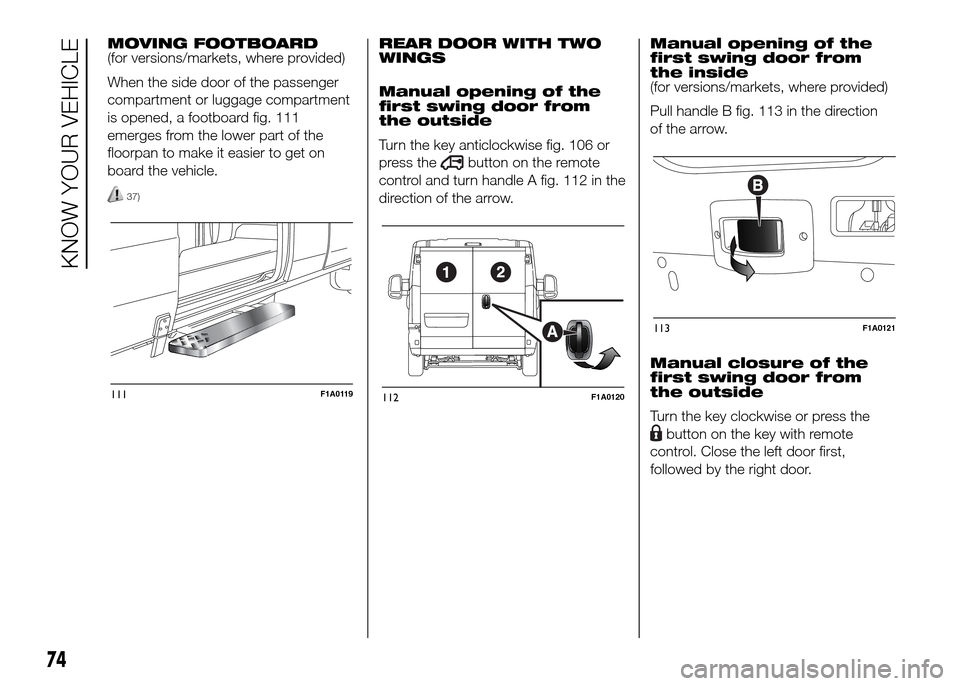 FIAT DUCATO 2015 3.G Manual PDF MOVING FOOTBOARD
(for versions/markets, where provided)
When the side door of the passenger
compartment or luggage compartment
is opened, a footboard fig. 111
emerges from the lower part of the
floorp FIAT DUCATO 2015 3.G Manual PDF MOVING FOOTBOARD
(for versions/markets, where provided)
When the side door of the passenger
compartment or luggage compartment
is opened, a footboard fig. 111
emerges from the lower part of the
floorp