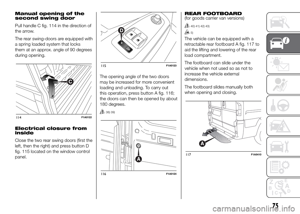 FIAT DUCATO 2015 3.G Manual PDF Manual opening of the
second swing door
Pull handle C fig. 114 in the direction of
the arrow.
The rear swing-doors are equipped with
a spring loaded system that locks
them at an approx. angle of 90 de FIAT DUCATO 2015 3.G Manual PDF Manual opening of the
second swing door
Pull handle C fig. 114 in the direction of
the arrow.
The rear swing-doors are equipped with
a spring loaded system that locks
them at an approx. angle of 90 de