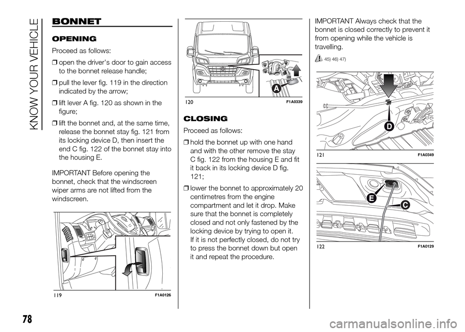 FIAT DUCATO 2015 3.G Manual Online BONNET
OPENING
Proceed as follows:
❒open the drivers door to gain access
to the bonnet release handle;
❒pull the lever fig. 119 in the direction
indicated by the arrow;
❒lift lever A fig. 120 a FIAT DUCATO 2015 3.G Manual Online BONNET
OPENING
Proceed as follows:
❒open the drivers door to gain access
to the bonnet release handle;
❒pull the lever fig. 119 in the direction
indicated by the arrow;
❒lift lever A fig. 120 a