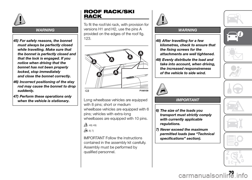 FIAT DUCATO 2015 3.G Manual Online WARNING
45) For safety reasons, the bonnet
must always be perfectly closed
while travelling. Make sure that
the bonnet is perfectly closed and
that the lock is engaged. If you
notice when driving that